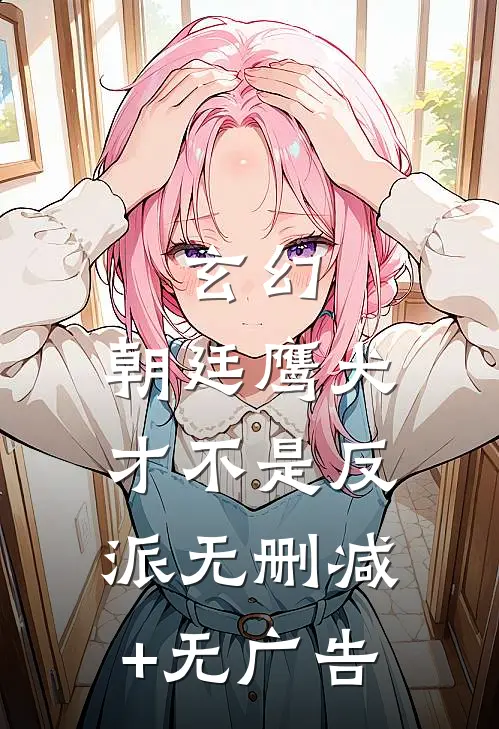 玄幻：朝廷鹰犬才不是反派无删减+无广告