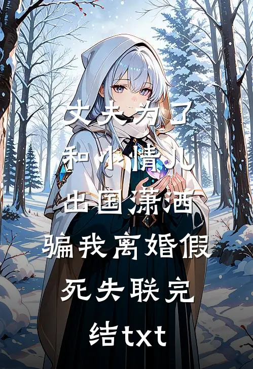 丈夫为了和小情儿出国潇洒，骗我离婚假死失联完结txt