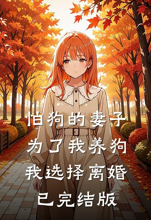 怕狗的妻子为了我养狗，我选择离婚已完结版