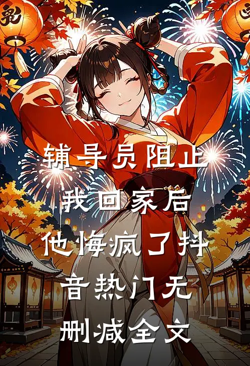 辅导员阻止我回家后，他悔疯了抖音热门无删减全文