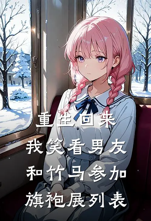 重生回来，我笑看男友和竹马参加旗袍展列表