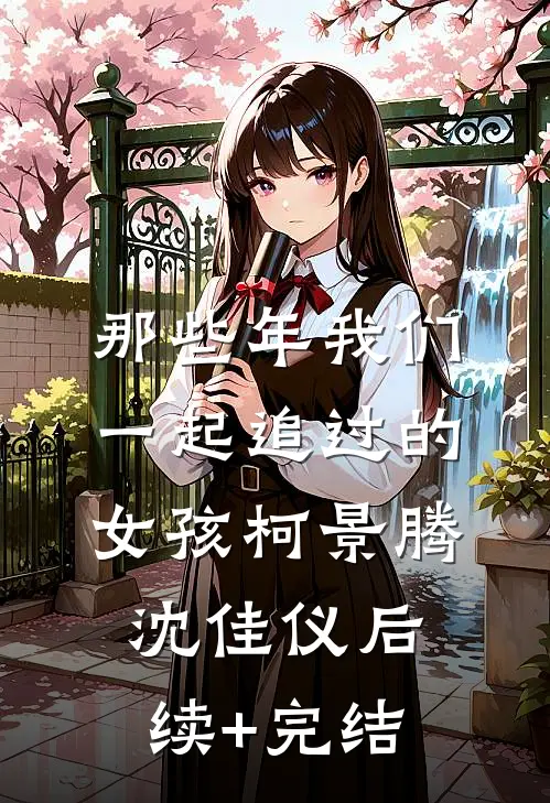 那些年我们一起追过的女孩柯景腾沈佳仪后续+完结