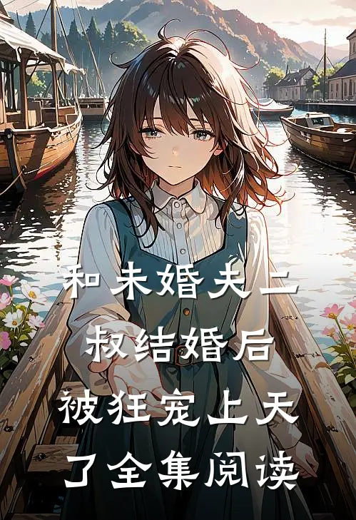 和未婚夫二叔结婚后，被狂宠上天了全集阅读