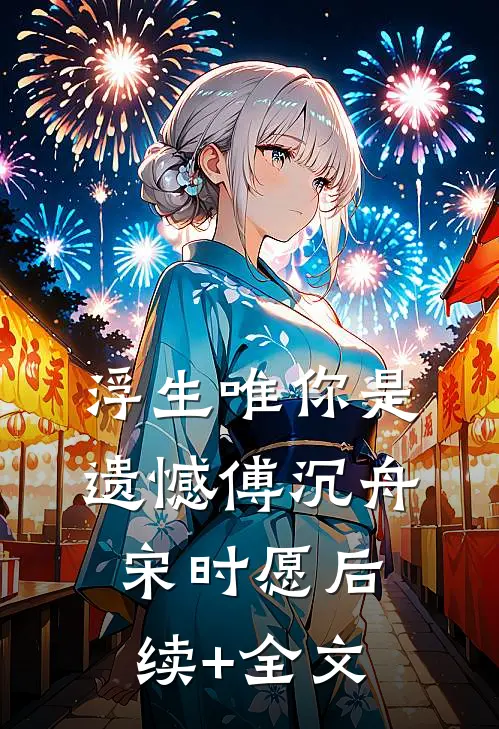 浮生唯你是遗憾傅沉舟宋时愿后续+全文