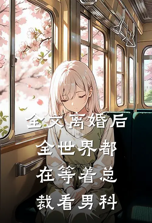 全文离婚后，全世界都在等着总裁看男科