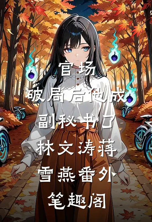 官场：破局后他成副秘书了：林文涛蒋雪燕番外笔趣阁