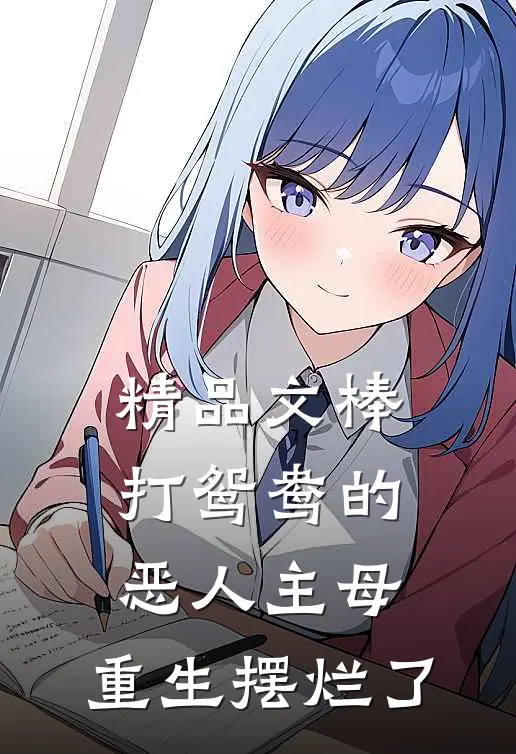 精品文棒打鸳鸯的恶人主母,重生摆烂了