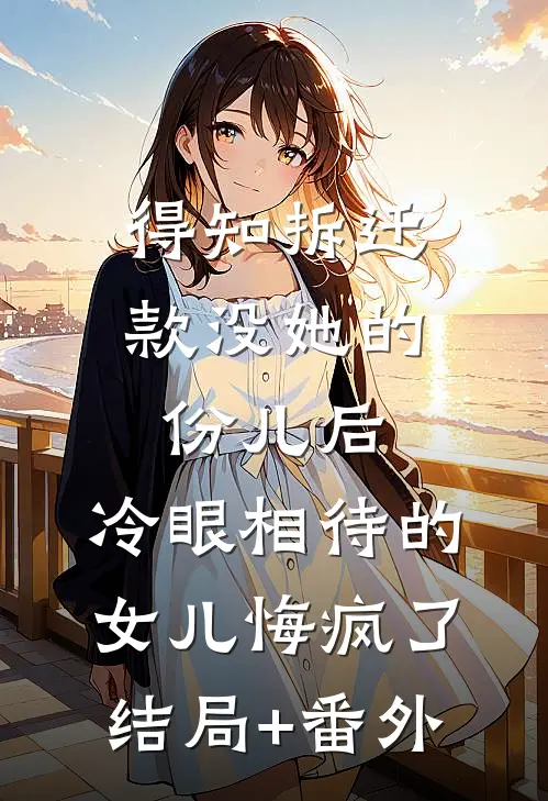 得知拆迁款没她的份儿后，冷眼相待的女儿悔疯了结局+番外