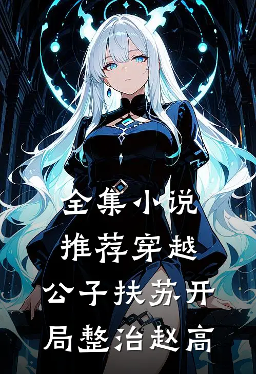 全集小说推荐穿越：公子扶苏开局整治赵高