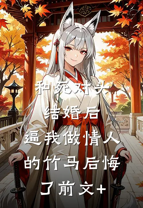 和死对头结婚后，逼我做情人的竹马后悔了前文+