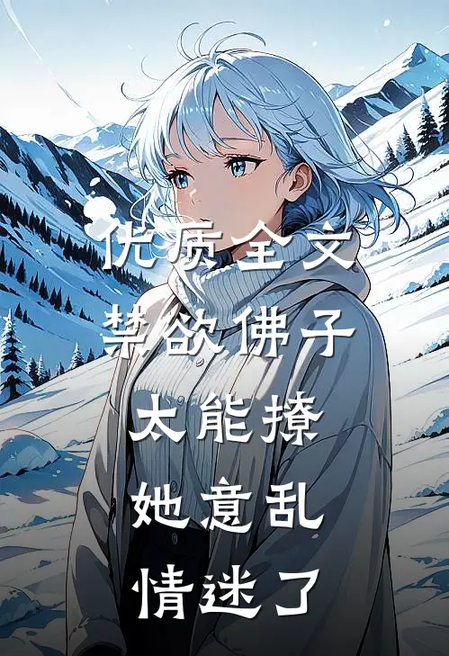优质全文禁欲佛子太能撩，她意乱情迷了
