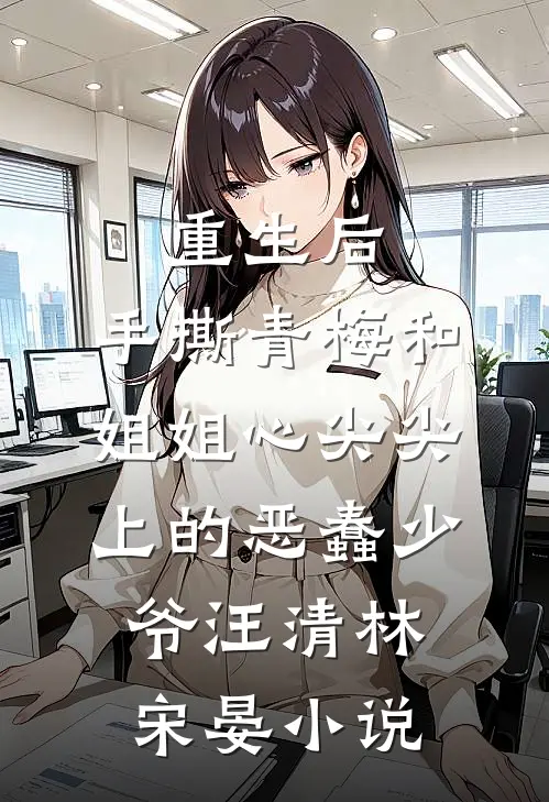 重生后，手撕青梅和姐姐心尖尖上的恶蠢少爷汪清林宋晏小说