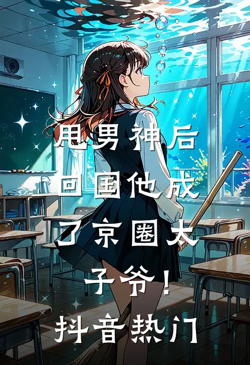甩男神后，回国他成了京圈太子爷！抖音热门