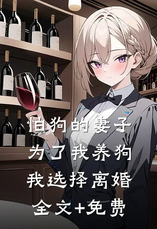 怕狗的妻子为了我养狗，我选择离婚全文+免费