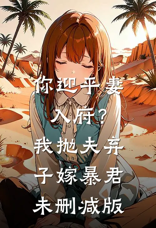 你迎平妻入府？我抛夫弃子嫁暴君未删减版