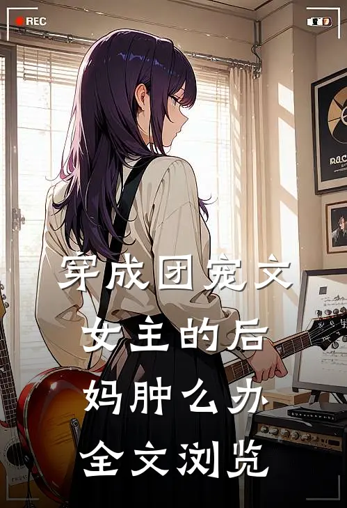 穿成团宠文女主的后妈肿么办全文浏览