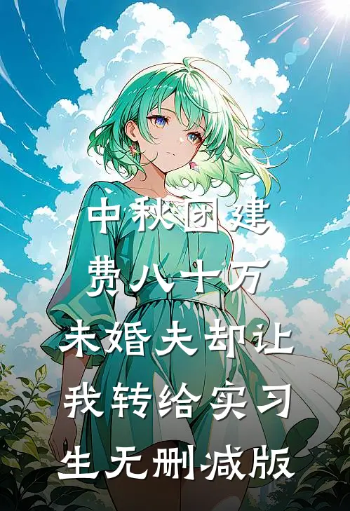 中秋团建费八十万，未婚夫却让我转给实习生无删减版