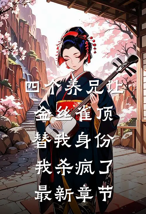 四个养兄让金丝雀顶替我身份，我杀疯了最新章节