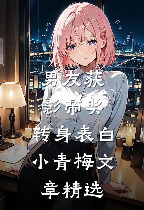 男友获影帝奖，转身表白小青梅文章精选