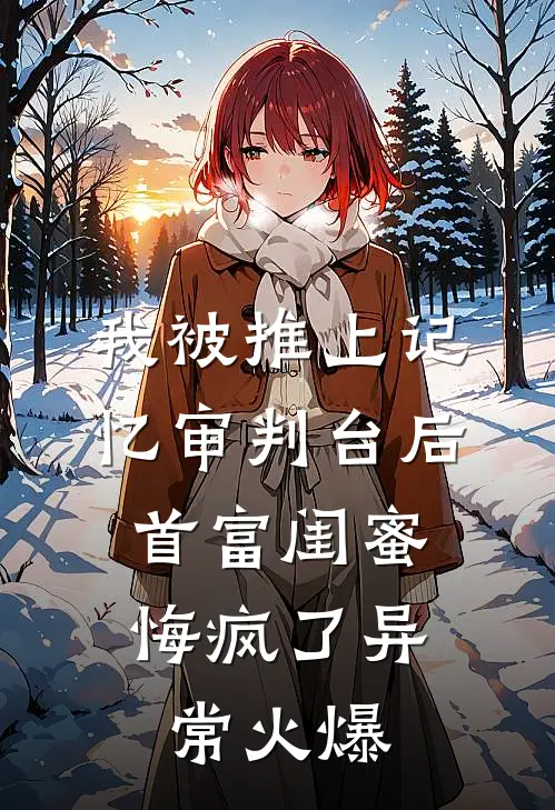 我被推上记忆审判台后，首富闺蜜悔疯了异常火爆