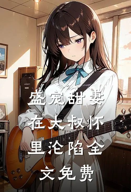 盛宠甜妻：在大叔怀里沦陷全文免费