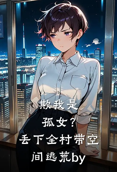 欺我是孤女？丢下全村带空间逃荒by