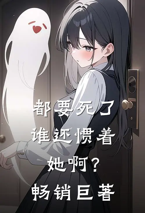 都要死了，谁还惯着她啊？畅销巨著