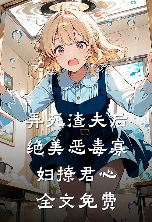 弄死渣夫后，绝美恶毒寡妇撩君心全文免费