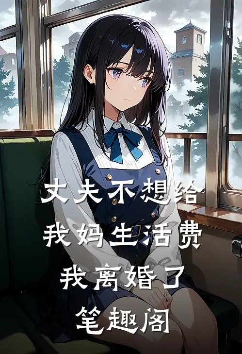丈夫不想给我妈生活费，我离婚了笔趣阁