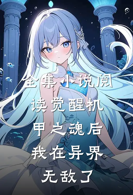 全集小说阅读觉醒机甲之魂后，我在异界无敌了
