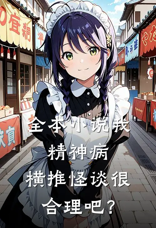 全本小说我，精神病，横推怪谈很合理吧？