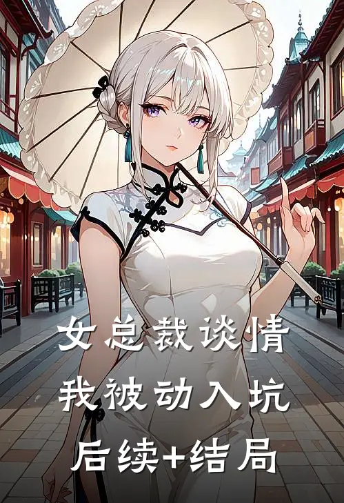 女总裁谈情，我被动入坑后续+结局