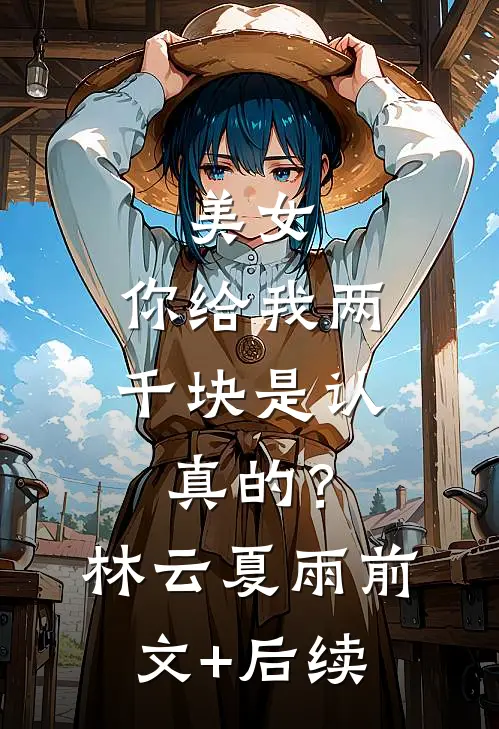 美女，你给我两千块是认真的？林云夏雨前文+后续