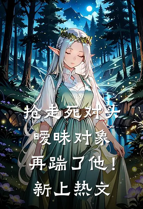 抢走死对头暧昧对象，再踹了他！新上热文