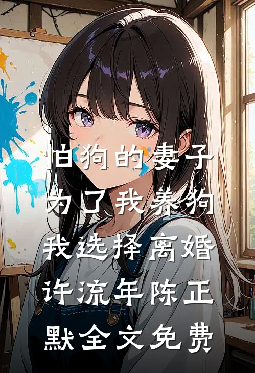 怕狗的妻子为了我养狗，我选择离婚许流年陈正默全文免费