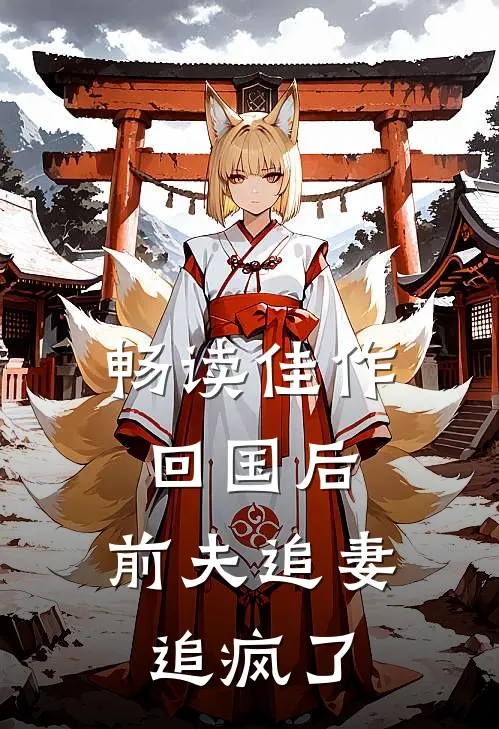 畅读佳作回国后，前夫追妻追疯了