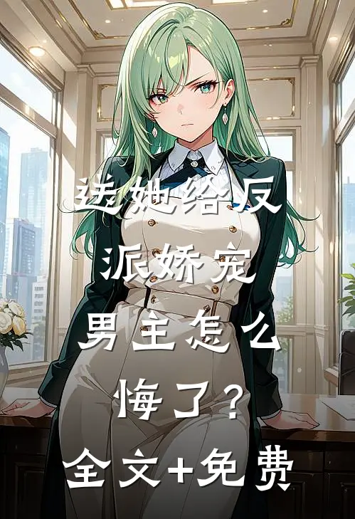 送她给反派娇宠，男主怎么悔了？全文+免费