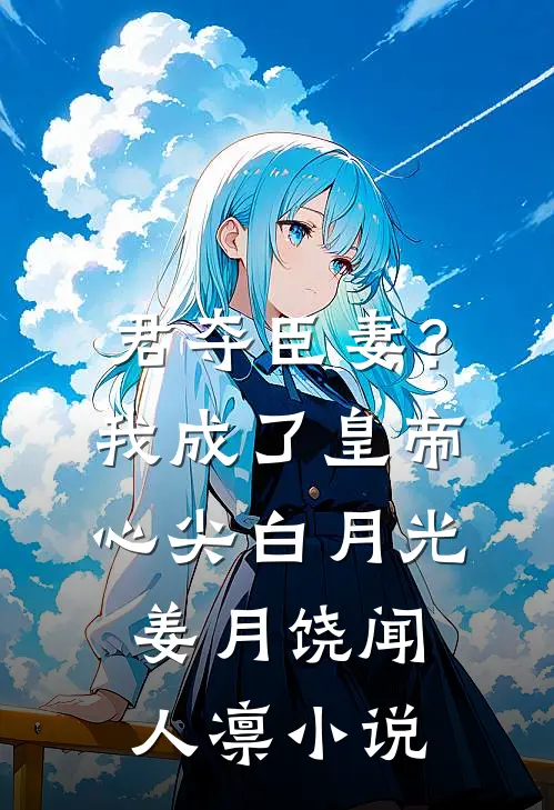 君夺臣妻？我成了皇帝心尖白月光姜月饶闻人凛小说