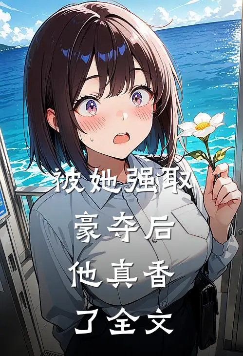 被她强取豪夺后,他真香了全文阅读