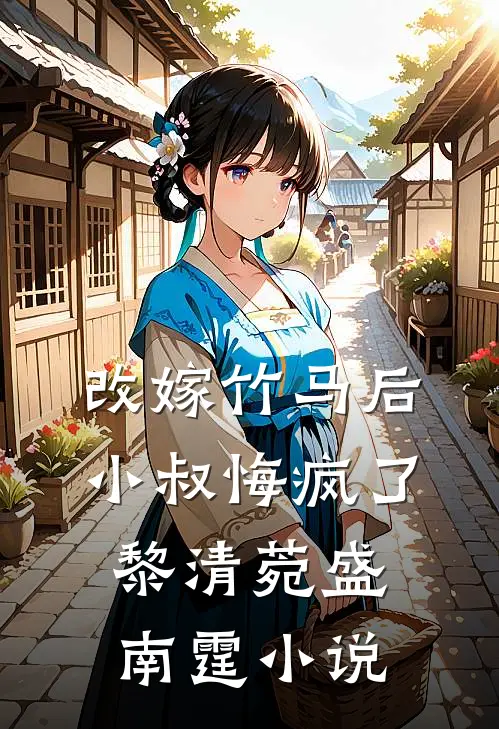 改嫁竹马后，小叔悔疯了黎清菀盛南霆小说