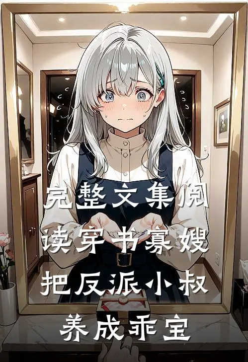 完整文集阅读穿书寡嫂，把反派小叔养成乖宝