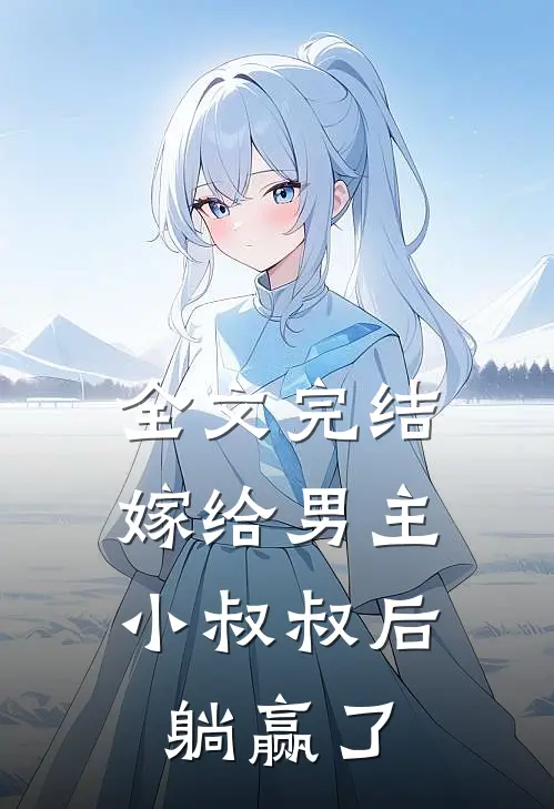 全文完结嫁给男主小叔叔后，躺赢了