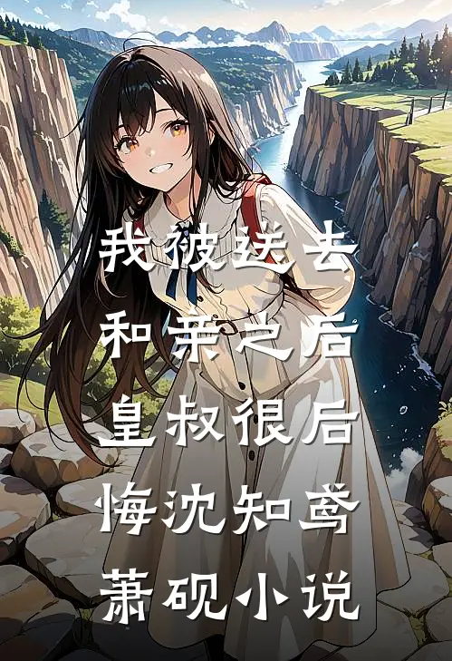 我被送去和亲之后，皇叔很后悔沈知鸢萧砚小说
