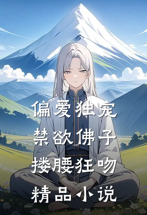 偏爱独宠，禁欲佛子搂腰狂吻精品小说
