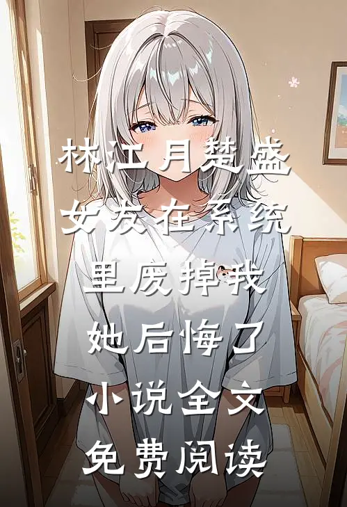 林江月楚盛女友在系统里废掉我，她后悔了小说全文免费阅读
