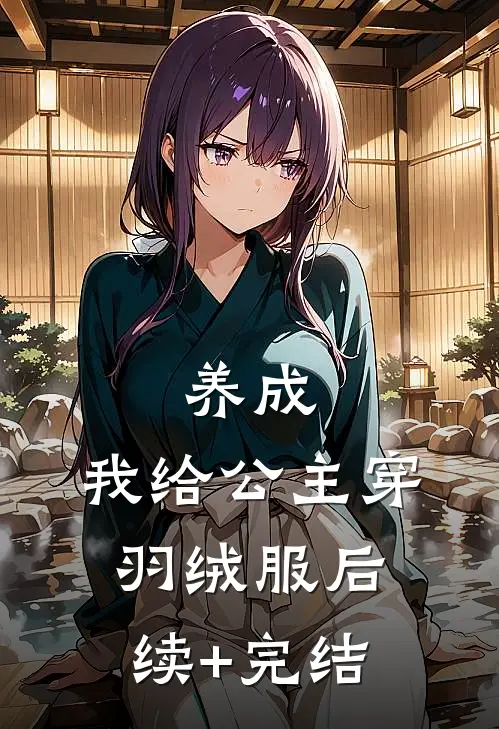 养成：我给公主穿羽绒服后续+完结