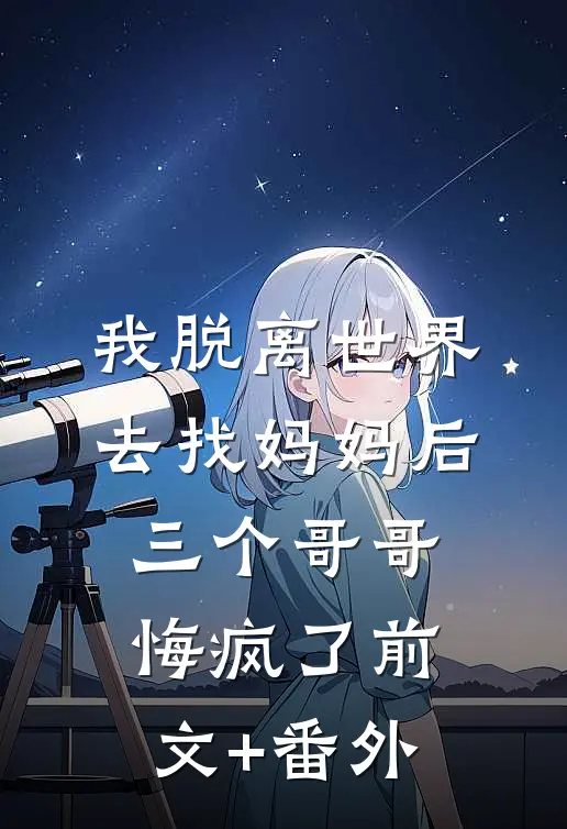 我脱离世界去找妈妈后，三个哥哥悔疯了前文+番外