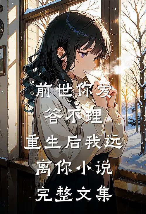 前世你爱答不理,重生后我远离你小说完整文集