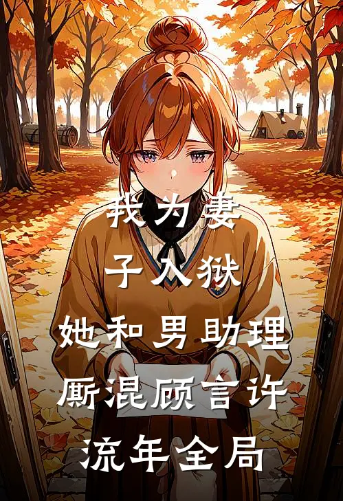我为妻子入狱，她和男助理厮混顾言许流年全局