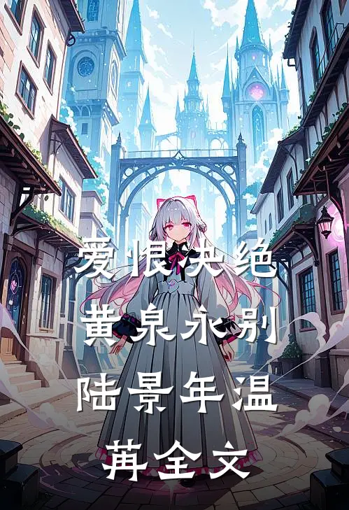 爱恨决绝，黄泉永别陆景年温苒全文
